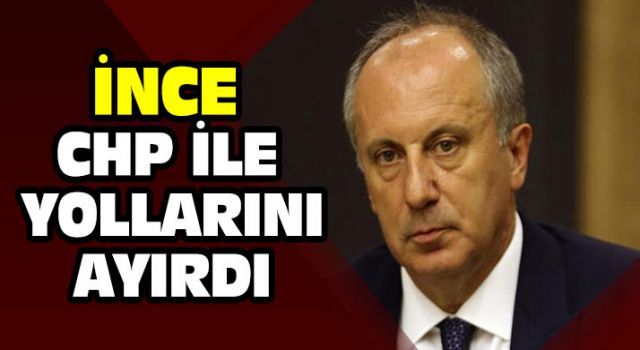 İnce CHP ile yollarını ayırdı