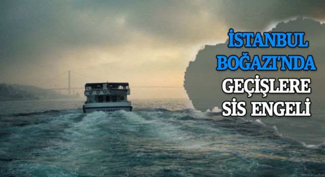 İstanbul Boğazı'nda geçişlere sis engeli!