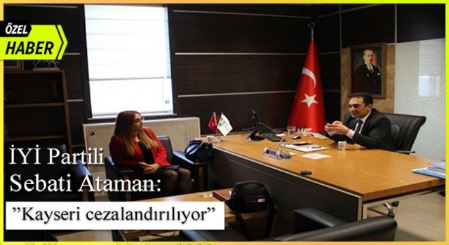 İYİ Partili Sebati Ataman: 'Kayseri cezalandırılıyor' (ÖZEL HABER)