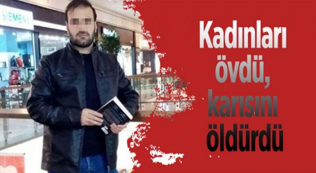 Kadınları övdü, karısını öldürdü