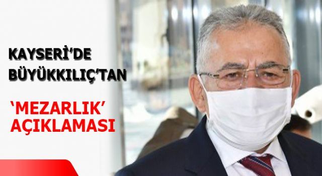 Kayseri'de Büyükkılıç'tan 'mezarlık' açıklaması