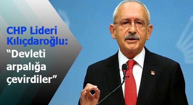Kılıçdaroğlu: ''Devleti arpalığa çevirdiler''