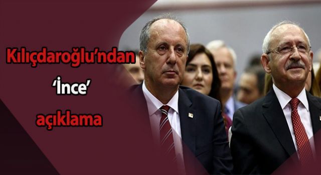 Kılıçdaroğlu'ndan 'İnce' açıklama