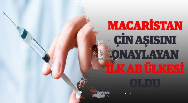 Macaristan, Çin aşısını onaylayan ilk AB ülkesi oldu