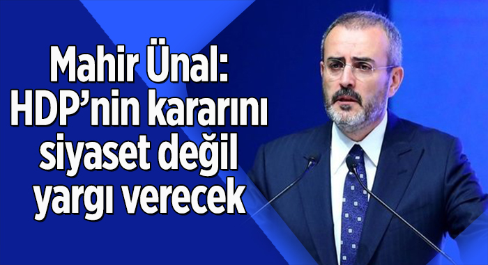 Mahir Ünal: HDP'nin kararını siyaset değil yargı verecek