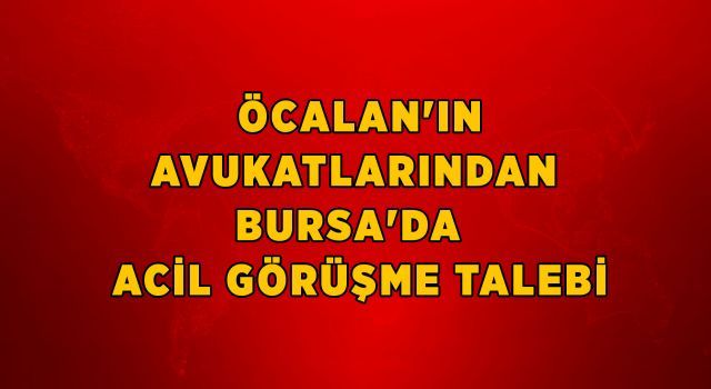 Öcalan&#039;ın avukatlarından Bursa&#039;da acil görüşme talebi