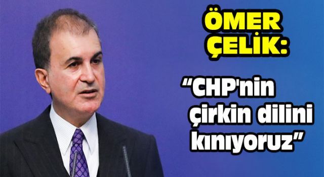 Ömer Çelik: "CHP'nin çirkin dilini kınıyoruz"