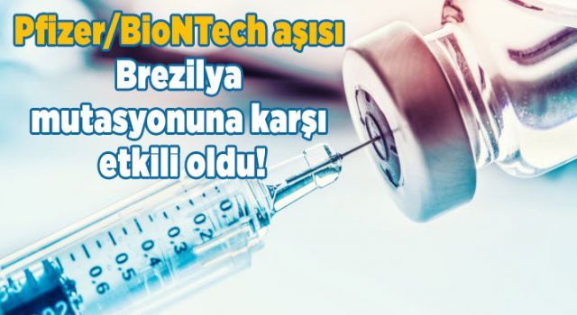 Pfizer/BioNTech aşısı Brezilya mutasyonuna karşı etkili oldu!