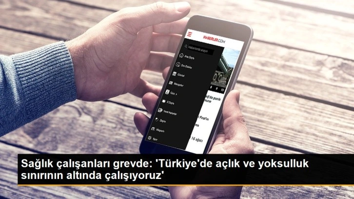 Sağlık çalışanları grevde: 'Türkiye'de açlık ve yoksulluk sınırının altında çalışıyoruz�