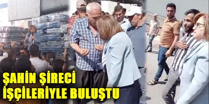 Şahin Şireci İşçileriyle Buluştu