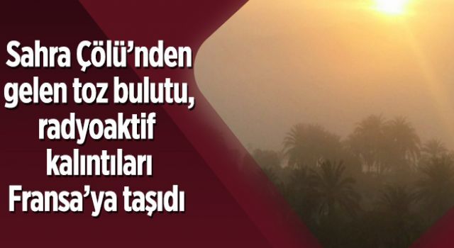 Sahra Çölü'nden gelen toz bulutu, radyoaktif kalıntıları Fransa'ya taşıdı