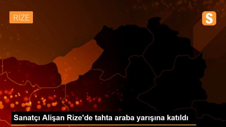 Sanatçı Alişan Rize'de tahta araba yarışına katıldı