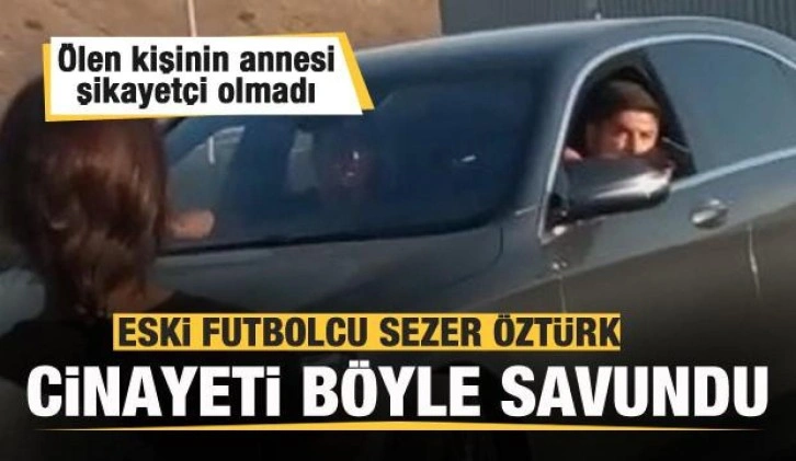 Sezer Öztürk cinayeti böyle savundu! Ölen kişinin annesi  şikayetçi olmadı