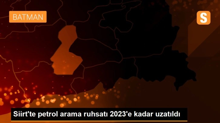Siirt'te petrol arama ruhsatı 2023’e kadar uzatıldı
