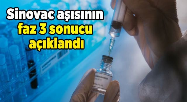 Sinovac aşısının faz 3 sonucu açıklandı