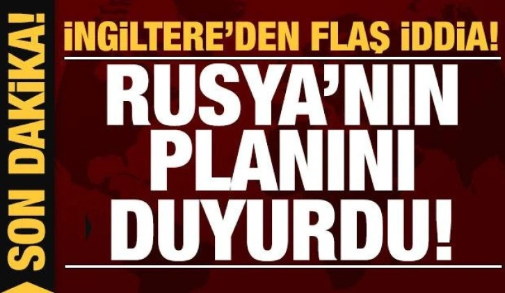 Son dakika: İngiltere'den flaş iddia: Rusya'nın planını açıkladı