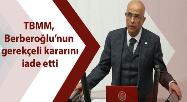 TBMM, Berberoğlu'nun gerekçeli kararını iade etti