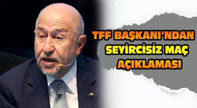 TFF Başkanı'ndan seyircisiz maç açıklaması