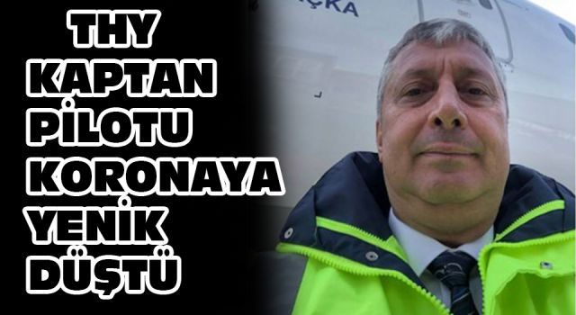 THY Kaptan Pilotu koronaya yenik düştü