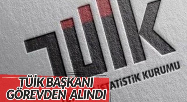 TÜİK Başkanı görevden alındı