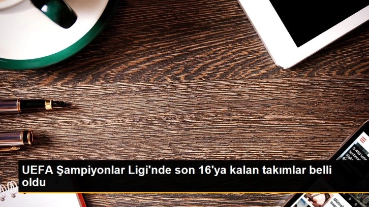 UEFA Şampiyonlar Ligi'nde son 16'ya kalan takımlar belli oldu