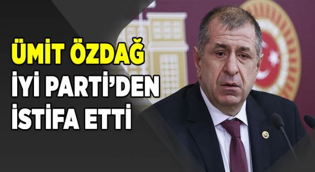 Ümit Özdağ İYİ Parti'den istifa etti