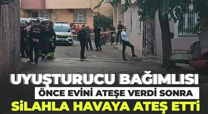 Uyuşturucu bağımlısı önce evini ateşe verdi sonra silahla havaya ateş etti