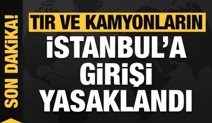 Vali duyurdu! TIR ve kamyonların İstanbul'a girişi yasaklandı