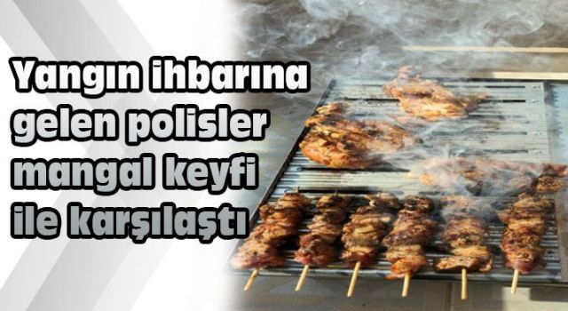 Yangın ihbarına gelen polisler, mangal keyfi ile karşılaştı!