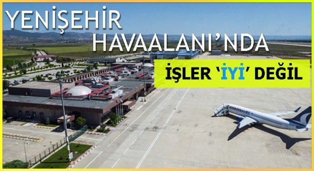 Yenişehir Havaalanı'nda işler İYİ' değil