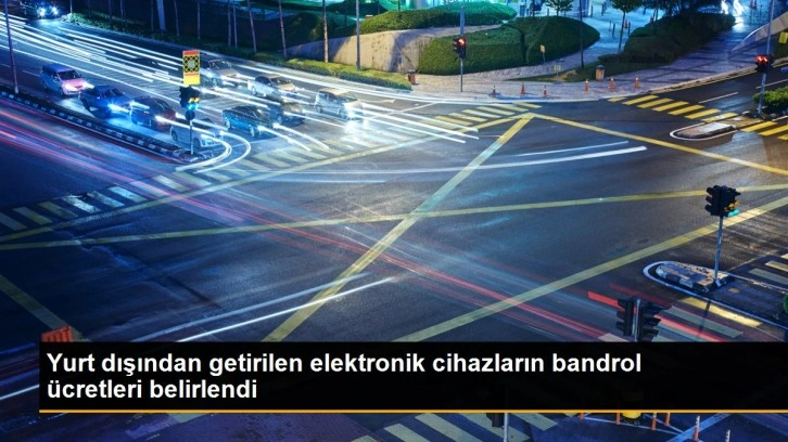 Yurt dışından getirilen elektronik cihazların bandrol ücretleri belirlendi