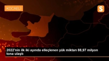 2022'nin ilk iki ayında elleçlenen yük miktarı 88,97 milyon tona ulaştı