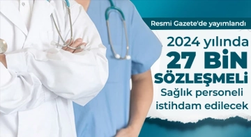 2024 yılında 27 bin sözleşmeli sağlık personeli istihdam edilecek