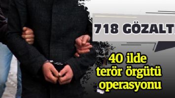40 ilde terör örgütü operasyonu: 718 gözaltı