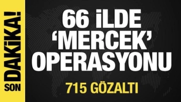 66 ilde 'Mercek' operasyonu: 715 kişi gözaltında