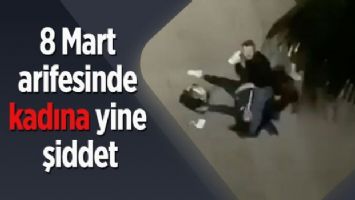 8 Mart arifesinde kadına yine şiddet