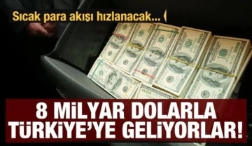 8 milyar dolarla Türkiye'ye geliyorlar! Sıcak para girişi hızlanacak