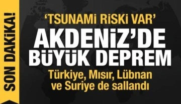 Akdeniz'de büyük deprem! Türkiye, Mısır, Lübnan ve Suriye de sallandı, tsunami riski var