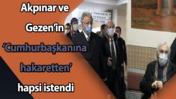 Akpınar ve Gezen&#039;in Cumhurbaşkanına hakaretten&#039; hapsi istendi