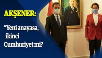 Akşener: &quot;Yeni anayasa, ikinci Cumhuriyet mi? &quot;