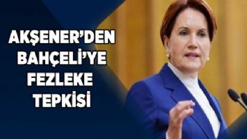 Akşener&#039;den Bahçeli&#039;ye fezleke tepkisi