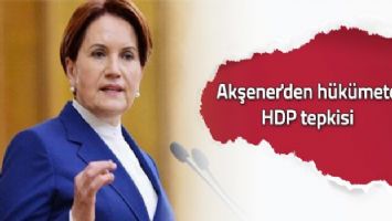 Akşener&#039;den hükümete HDP tepkisi
