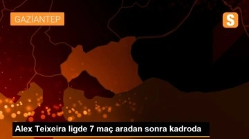 Alex Teixeira ligde 7 maç aradan sonra kadroda