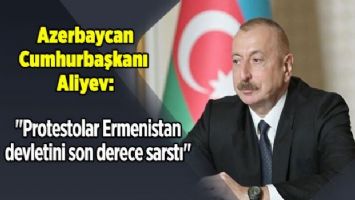 Aliyev: &quot;Protestolar Ermenistan devletini son derece sarstı&quot;