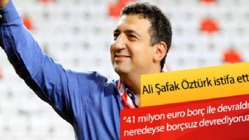 Antalyaspor Başkanı Ali Şafak Öztürk istifa etti!