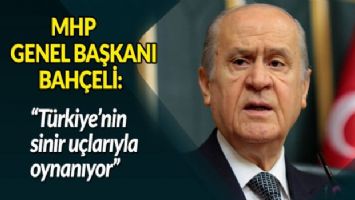 Bahçeli: Türkiye&#039;nin sinir uçlarıyla oynanıyor