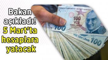 Bakan açıkladı! 5 Mart&#039;ta hesaplara yatacak