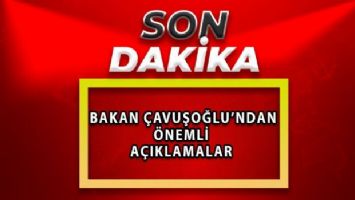 Bakan Çavuşoğlu&#039;ndan önemli açıklamalar