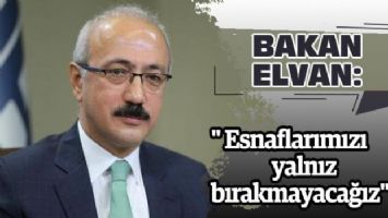 Bakan Elvan: &quot; Esnaflarımızı yalnız bırakmayacağız&quot;