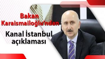 Bakan Karaismailoğlu&#039;ndan Kanal İstanbul açıklaması